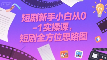 短剧新手小白从0-1实操课，短剧全方位思路图-柚子资源网