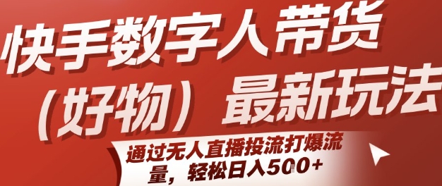 快手数字人带货(好物)最新玩法，通过无人直播投流打爆流量，轻松日入5张-柚子资源网