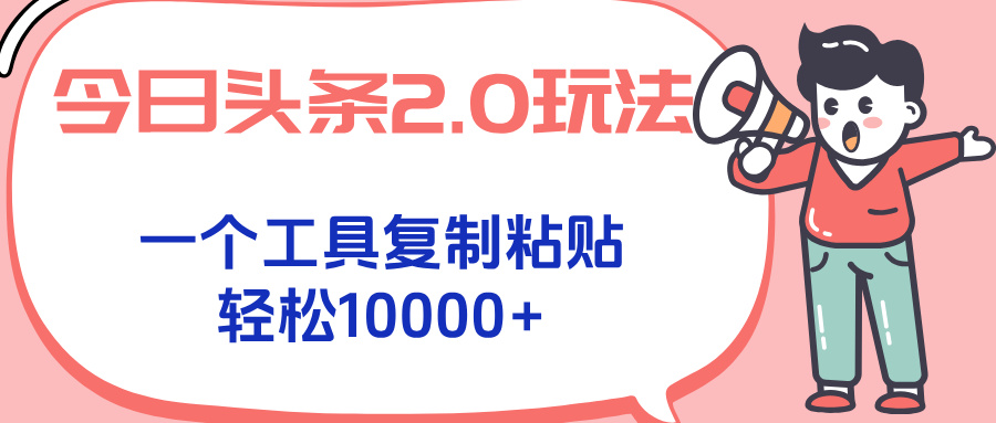 今日头条2.0玩法，一个工具复制粘贴，轻松月入1000+-柚子资源网