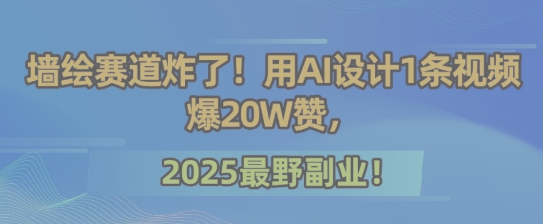墙绘赛道炸了！用AI设计1条视频爆20W赞，2025最野副业！-柚子资源网