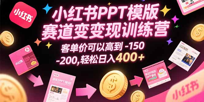 小红书PPT模版赛道变现训练营，客单价可以高到150-200，轻松日入400+-柚子资源网
