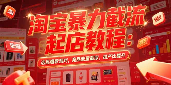 淘宝暴力截流起店教程：选品爆款预判，竞品流量截取，投产比提升-柚子资源网