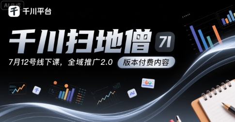 千川扫地僧7月12号线下课，千川投放，全域推广2.0版本付费内容-柚子资源网