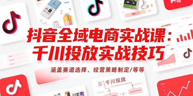 抖音全域电商实战课：千川投放实战技巧，涵盖赛道选择、经营策略制定/等等-柚子资源网