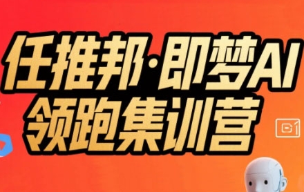 任推邦·即梦AI领跑集训营，低粉号冷启动，单条视频变现1.2W实操-柚子资源网