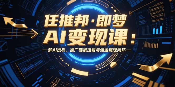 任推邦·即梦AI变现课：梦AI授权、推广链接挂载与佣金提现闭环-柚子资源网