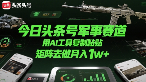 今日头条号军事赛道，用AI工具复制粘贴，矩阵去做月入1w+-柚子资源网