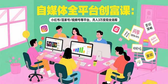 自媒体全平台创富课：小红书/百家号/视频号等平台，月入3万变现全流程-柚子资源网