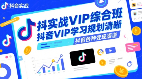 抖音实战VIP综合班，抖音VIP学习规划请晰抖音各种变现渠道-柚子资源网