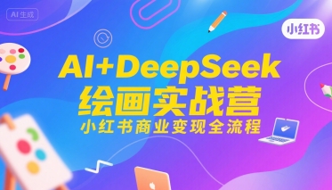 AI+DeepSeek绘画实战营，小红书商业变现全流程-柚子资源网