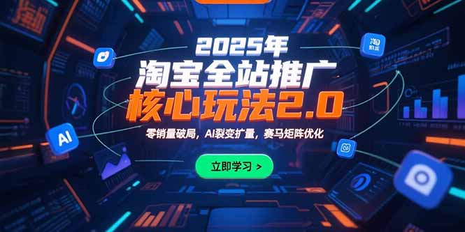 2025年淘宝全站推广核心玩法2.0：零销量破局，AI裂变扩量，赛马矩阵优化-柚子资源网