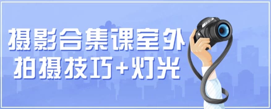 摄影合集课（室外拍摄技巧+灯光）-柚子资源网