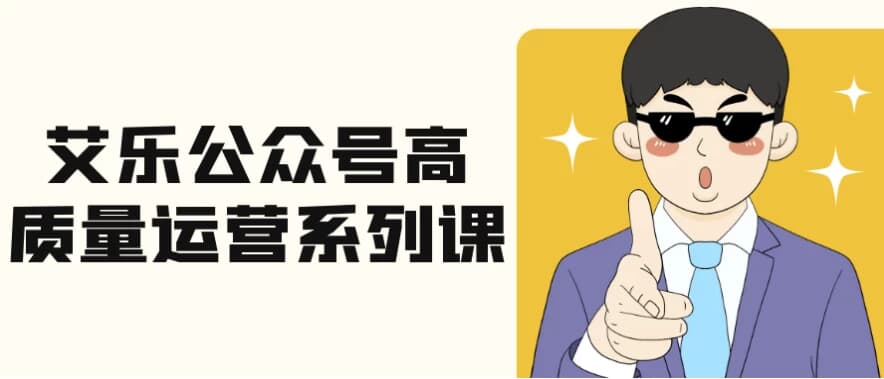 艾乐公众号高质量运营系列课-柚子资源网