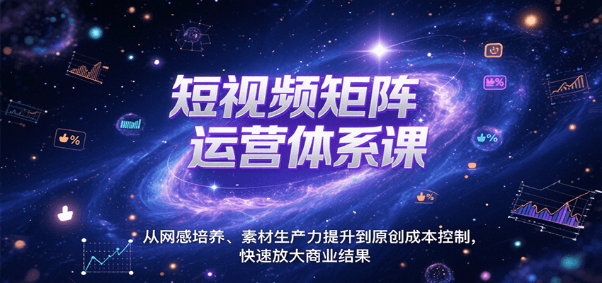 短视频矩阵运营体系课，从网感培养、素材生产力提升到原创成本控制，快速放大商业结果-柚子资源网