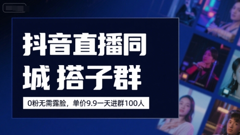 抖音直播同城搭子群，0粉无需露脸，单价19.9，一天进群100人-柚子资源网