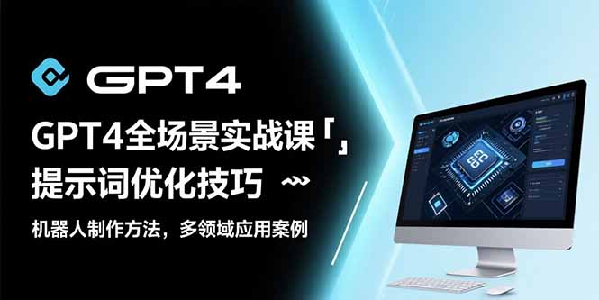 GPT4全场景实战课：提示词优化技巧，机器人制作方法，多领域应用案例-柚子资源网