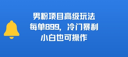 男粉项目高级玩法，每单899，冷门暴利，小白也可操作-柚子资源网