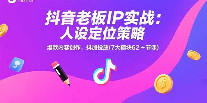 抖音老板IP实战：人设定位策略，爆款内容创作，抖加投放(7大模块62+节课-柚子资源网