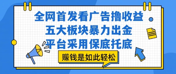全网首发看广告撸收益，五大板块暴力出金，平台采用保底托底，挣钱是如此轻松作【揭秘】-柚子资源网