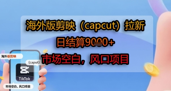 海外版剪映(capcut)拉新，日结算1k+，市场空白，风口项目-柚子资源网