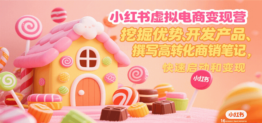 小红书虚拟电商变现营，挖掘优势、开发产品、撰写高转化商销笔记，快速启动和变现-柚子资源网