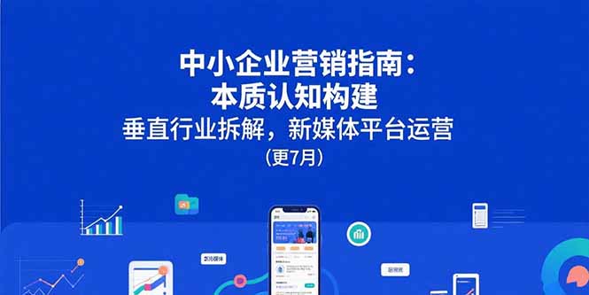 中小企业营销指南：本质认知构建，垂直行业拆解，新媒体平台运营(更7月-柚子资源网