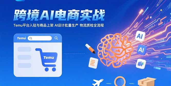 AI+跨境电商实战：Temu平台入驻与商品上架AI设计批量生产物流质检全流程-柚子资源网