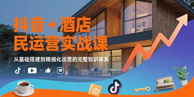 抖音+酒店民宿运营实战课：从基础搭建到精细化运营的完整知识体系-柚子资源网