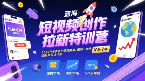 短视频创作拉新特训营，2025开年真正的蓝海赛道，国内+海外，拉新单价5-7米-柚子资源网