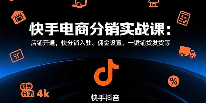 快手电商分销实战课：店铺开通，快分销入驻、佣金设置、一键铺货发货等-柚子资源网