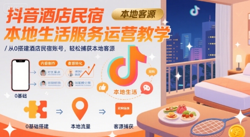 抖音酒店民宿本地生活服务运营教学，从0搭建酒店民宿账号，轻松捕获本地客源-柚子资源网