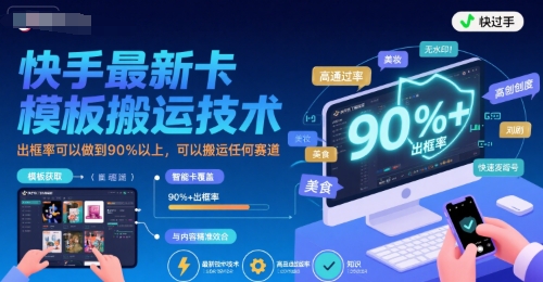 快手最新卡模板搬运技术，出框率可以做到90%以上，可以搬运任何赛道-柚子资源网