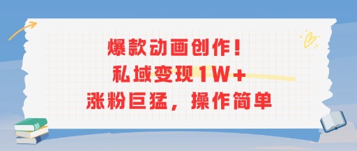 爆款动画创作！私域变现1W+涨粉巨猛，操作简单-柚子资源网