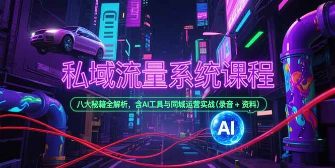 （15284期）私域流量系统课程，八大秘籍全解析，含AI工具与同城运营实战(录音+资料)-柚子资源网
