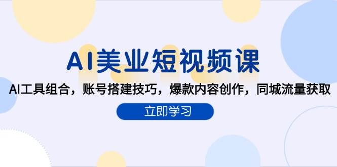 （15097期）AI美业短视频课，AI工具组合，账号搭建技巧，爆款内容创作，同城流量获取-柚子资源网