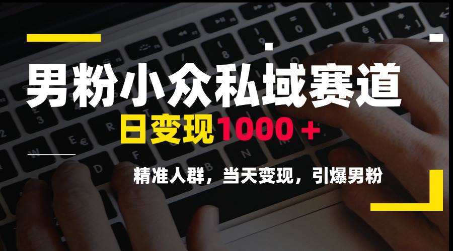 （15092期）男粉小众私域赛道，日变现1000＋，精准人群，当天变现，引爆男粉-柚子资源网