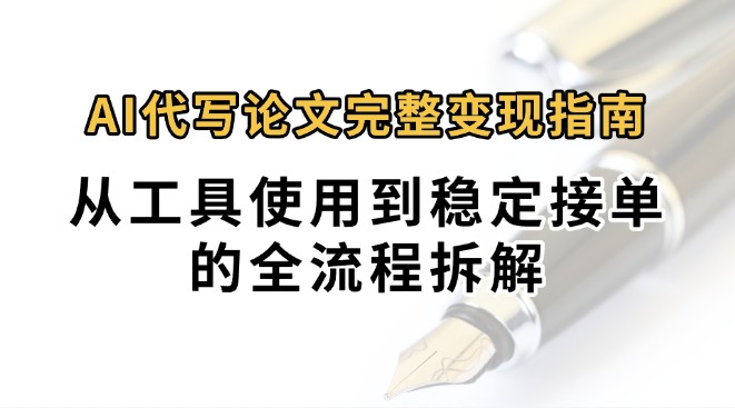 0投入月过万AI代写论文完整变现指南：从工具使用到稳定接单的全流程拆解-柚子资源网