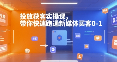 投放获客实操课，带你快速跑通新媒体买客0-1-柚子资源网