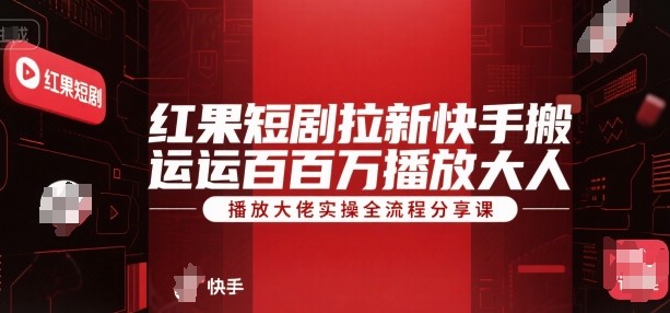 红果短剧拉新快手搬运百万播放大佬实操全流程分享课-柚子资源网