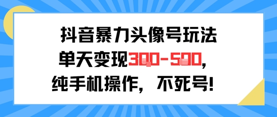 抖音暴力头像号玩法，单天变现3-5张纯手机操作，小白也能行-柚子资源网