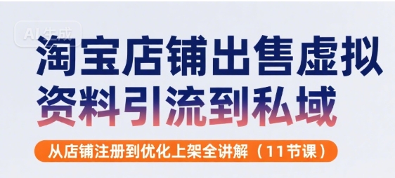 淘宝店铺出售虚拟资料引流到私域，从店铺注册到优化上架全讲解(11节课)-柚子资源网