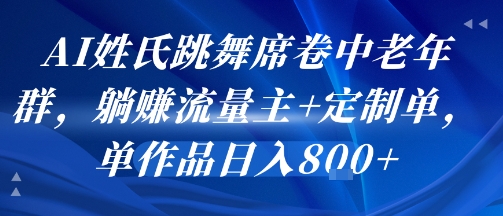 AI姓氏跳舞席卷中老年群，躺挣流量主+定制单，单作品日入8张-柚子资源网