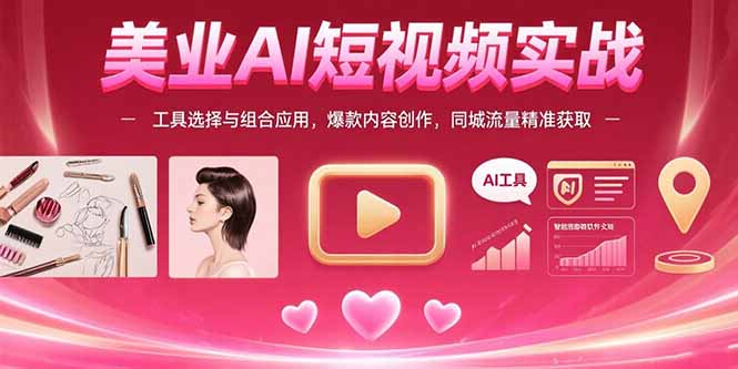 美业AI短视频实战：工具选择与组合应用，爆款内容创作，同城流量精准获取-柚子资源网