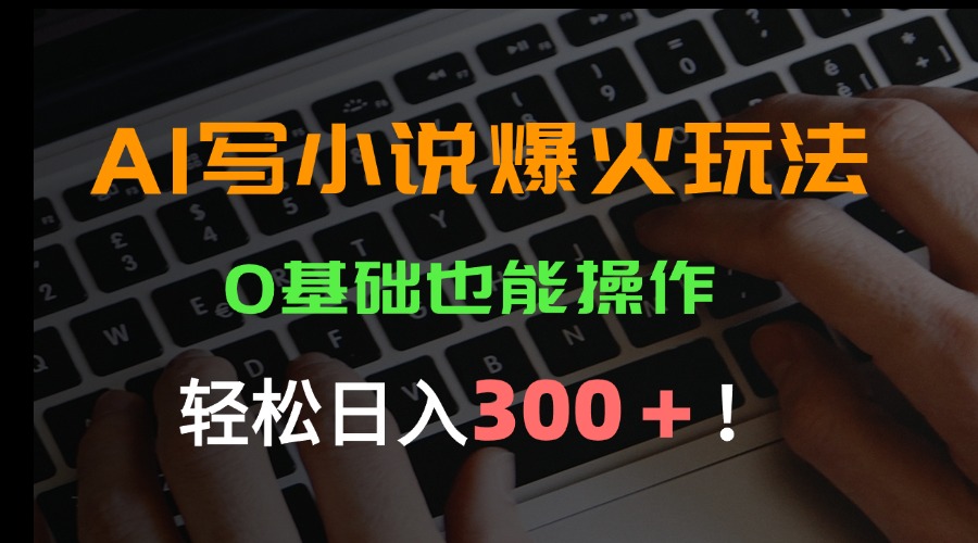 AI写小说爆火玩法，0基础也能操作，日收益轻松300+！-柚子资源网