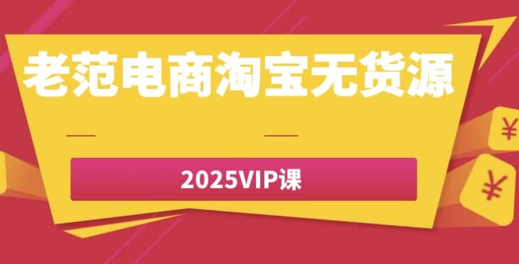 老范电商淘宝无货源2025VIP课-柚子资源网