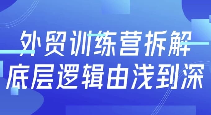 外贸训练营拆解底层逻辑由浅到深-柚子资源网