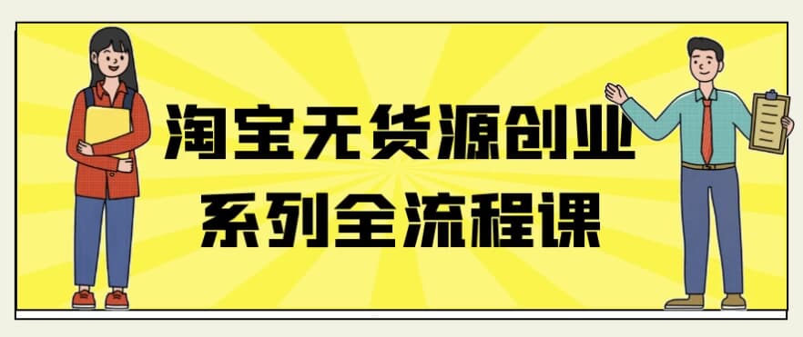淘宝无货源创业系列全流程课-柚子资源网
