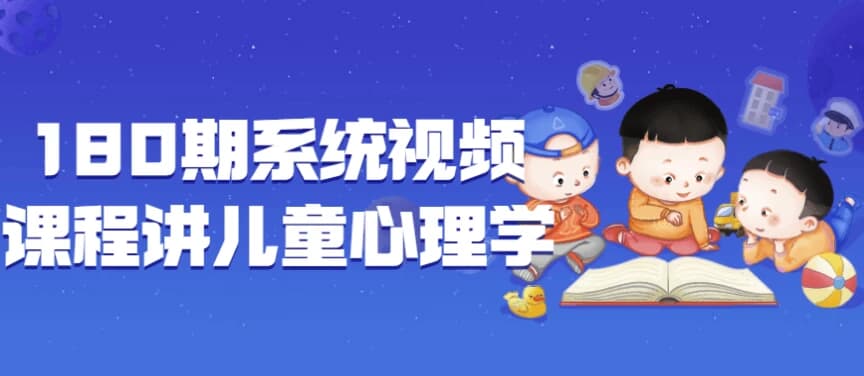 180期系统视频课程讲儿童心理学-柚子资源网