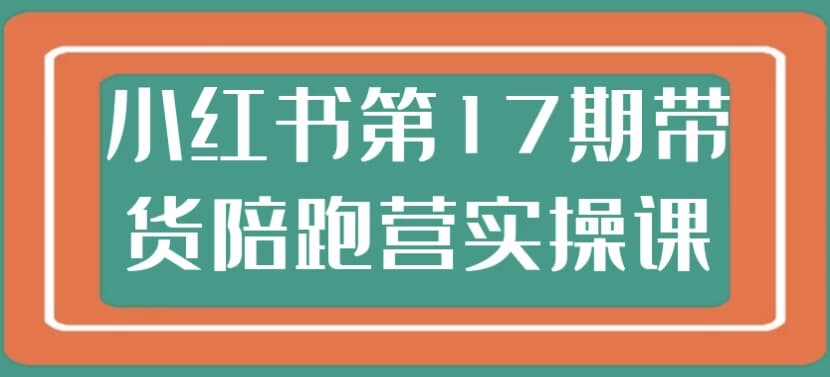 小红书第17期带货陪跑营实操课-柚子资源网