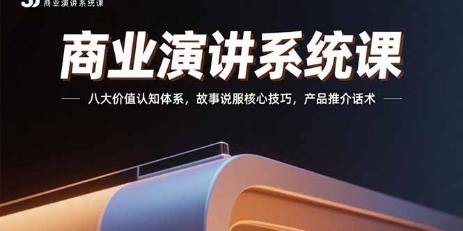 商业演讲系统课：八大价值认知体系，故事说服核心技巧，产品推介话术-柚子资源网